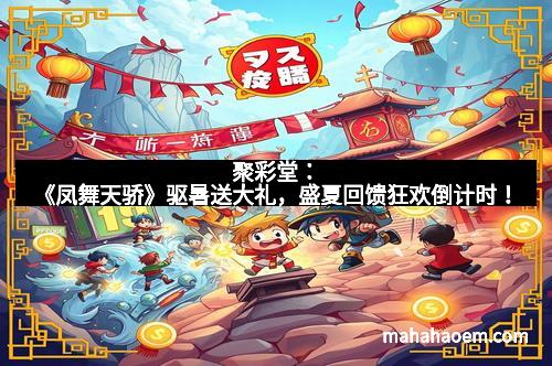 聚彩堂：《凤舞天骄》驱暑送大礼，盛夏回馈狂欢倒计时！